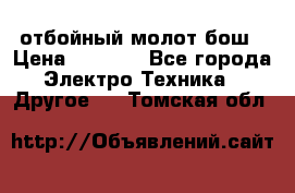 отбойный молот бош › Цена ­ 8 000 - Все города Электро-Техника » Другое   . Томская обл.